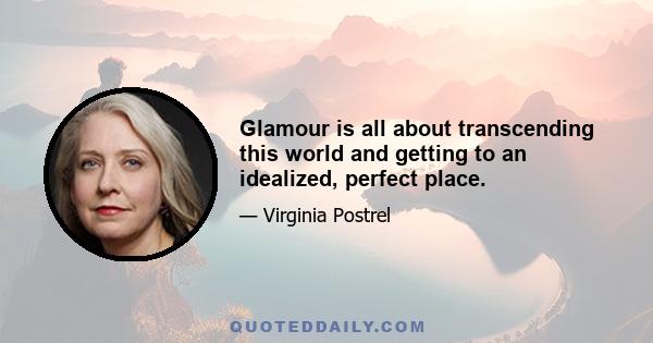 Glamour is all about transcending this world and getting to an idealized, perfect place.