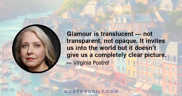 Glamour is translucent — not transparent, not opaque. It invites us into the world but it doesn’t give us a completely clear picture.