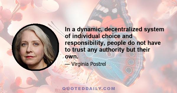 In a dynamic, decentralized system of individual choice and responsibility, people do not have to trust any authority but their own.