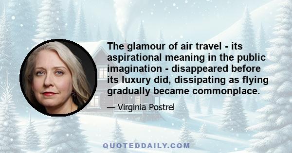 The glamour of air travel - its aspirational meaning in the public imagination - disappeared before its luxury did, dissipating as flying gradually became commonplace.