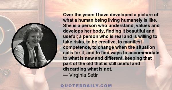 Over the years I have developed a picture of what a human being living humanely is like. She is a person who understand, values and develops her body, finding it beautiful and useful; a person who is real and is willing 