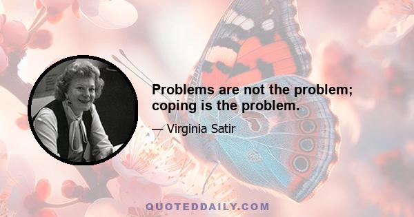 Problems are not the problem; coping is the problem.