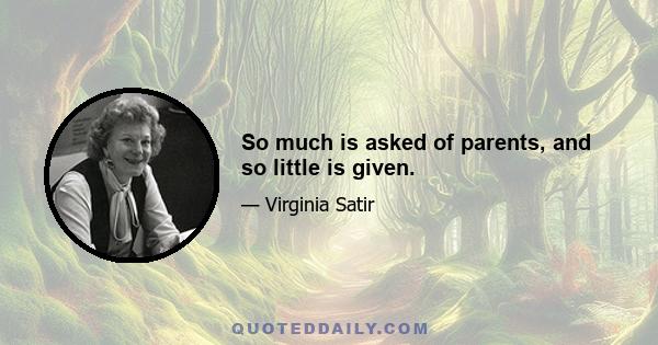 So much is asked of parents, and so little is given.