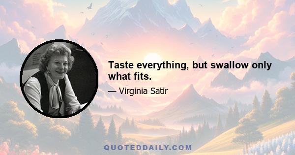 Taste everything, but swallow only what fits.