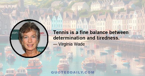 Tennis is a fine balance between determination and tiredness.