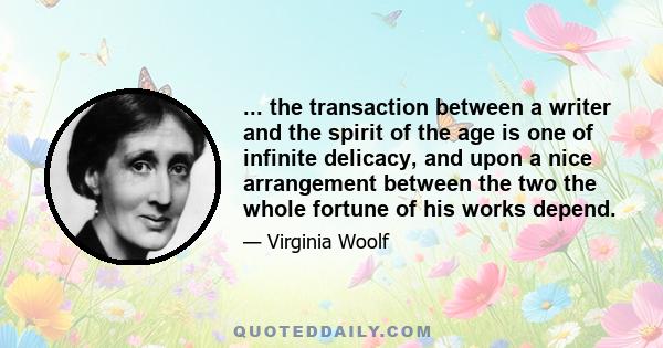 ... the transaction between a writer and the spirit of the age is one of infinite delicacy, and upon a nice arrangement between the two the whole fortune of his works depend.