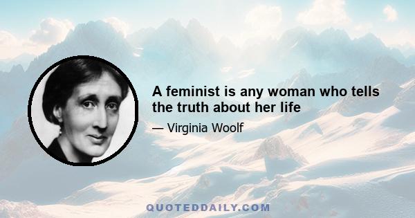 A feminist is any woman who tells the truth about her life