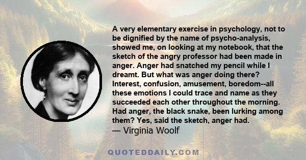 A very elementary exercise in psychology, not to be dignified by the name of psycho-analysis, showed me, on looking at my notebook, that the sketch of the angry professor had been made in anger. Anger had snatched my