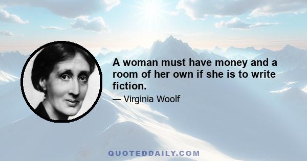 A woman must have money and a room of her own if she is to write fiction.