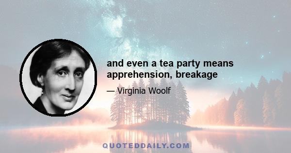 and even a tea party means apprehension, breakage