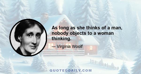 As long as she thinks of a man, nobody objects to a woman thinking.