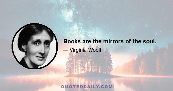 Books are the mirrors of the soul.