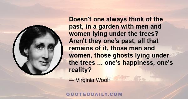 Doesn't one always think of the past, in a garden with men and women lying under the trees? Aren't they one's past, all that remains of it, those men and women, those ghosts lying under the trees ... one's happiness,