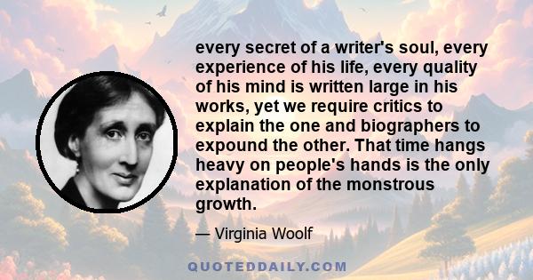 Every secret of a writer's soul, every experience of his life, every quality of his mind is written large in his works.