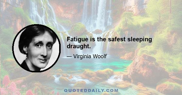 Fatigue is the safest sleeping draught.