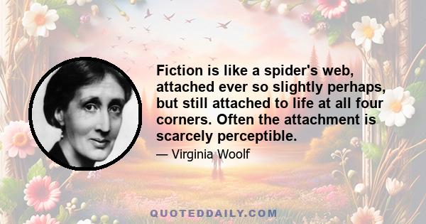 Fiction is like a spider's web, attached ever so slightly perhaps, but still attached to life at all four corners. Often the attachment is scarcely perceptible.