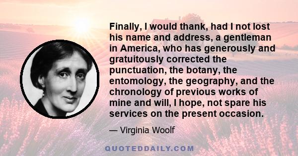 Finally, I would thank, had I not lost his name and address, a gentleman in America, who has generously and gratuitously corrected the punctuation, the botany, the entomology, the geography, and the chronology of