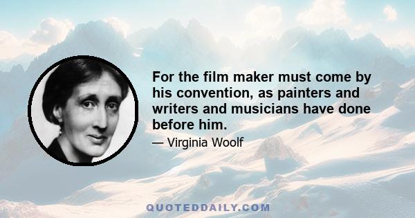 For the film maker must come by his convention, as painters and writers and musicians have done before him.