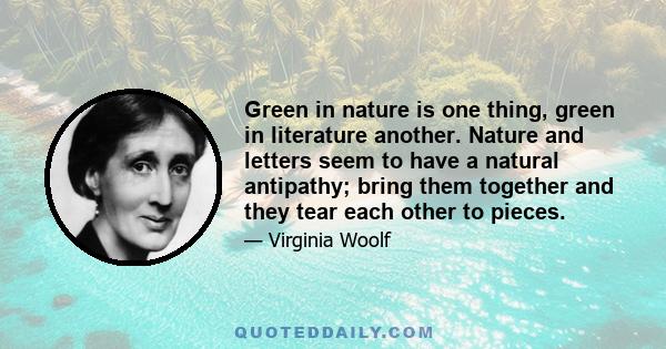 Green in nature is one thing, green in literature another. Nature and letters seem to have a natural antipathy; bring them together and they tear each other to pieces.