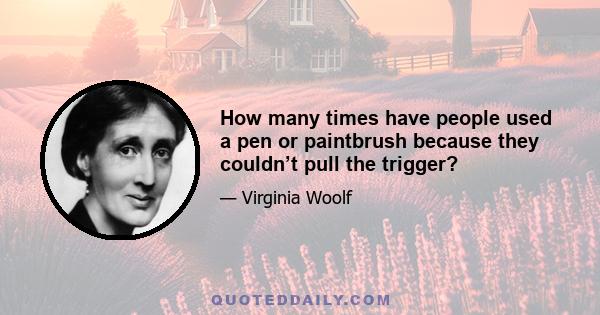 How many times have people used a pen or paintbrush because they couldn’t pull the trigger?