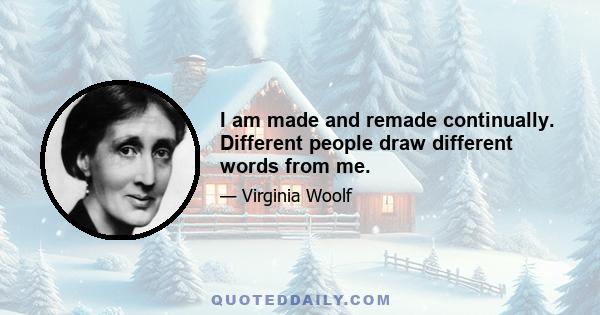 I am made and remade continually. Different people draw different words from me.