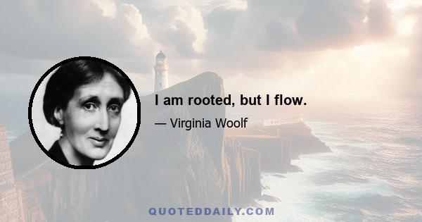 I am rooted, but I flow.