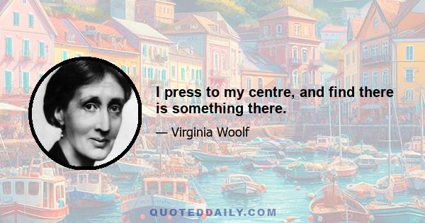 I press to my centre, and find there is something there.