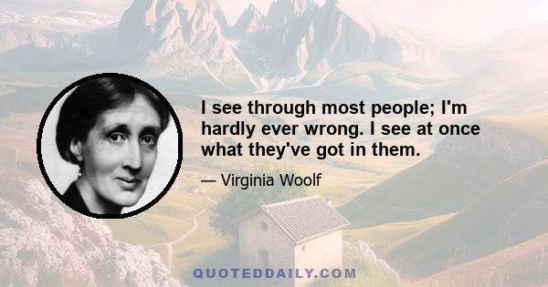 I see through most people; I'm hardly ever wrong. I see at once what they've got in them.