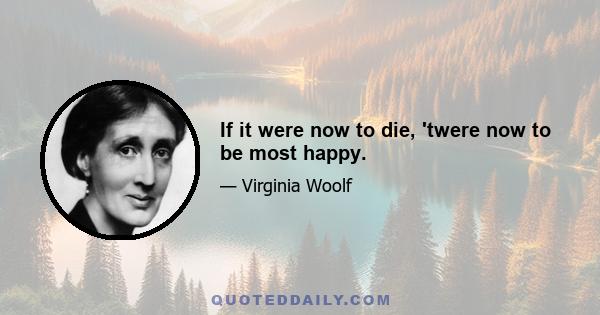 If it were now to die, 'twere now to be most happy.