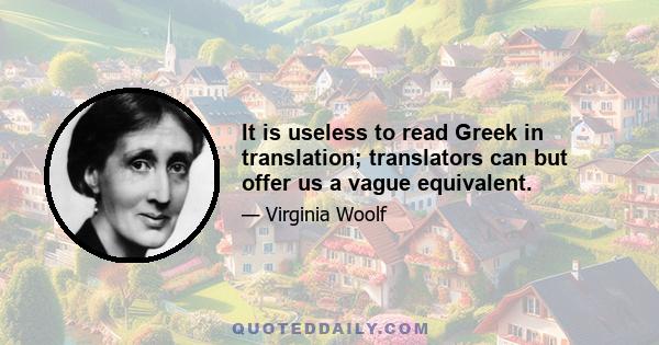 It is useless to read Greek in translation; translators can but offer us a vague equivalent.