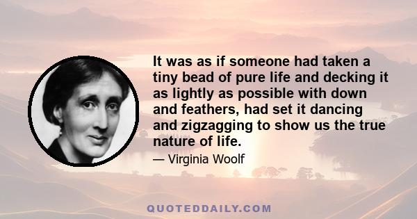 It was as if someone had taken a tiny bead of pure life and decking it as lightly as possible with down and feathers, had set it dancing and zigzagging to show us the true nature of life.