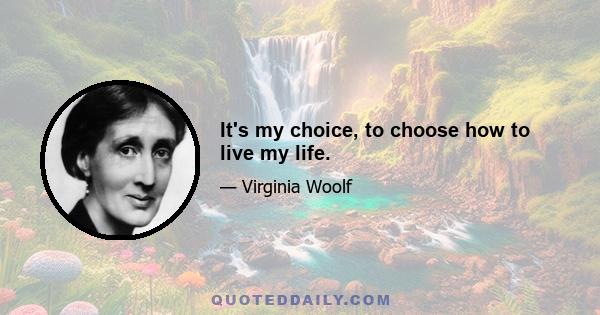 It's my choice, to choose how to live my life.