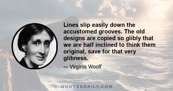 Lines slip easily down the accustomed grooves. The old designs are copied so glibly that we are half inclined to think them original, save for that very glibness.