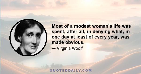 Most of a modest woman's life was spent, after all, in denying what, in one day at least of every year, was made obvious.