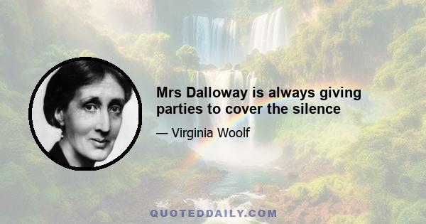 Mrs Dalloway is always giving parties to cover the silence