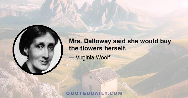 Mrs. Dalloway said she would buy the flowers herself.