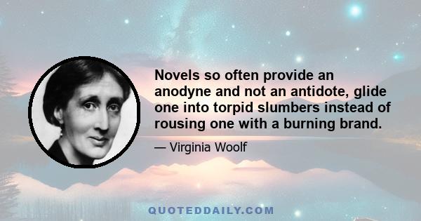 Novels so often provide an anodyne and not an antidote, glide one into torpid slumbers instead of rousing one with a burning brand.