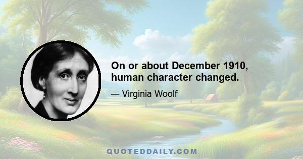 On or about December 1910, human character changed.