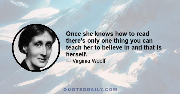 Once she knows how to read there's only one thing you can teach her to believe in and that is herself.