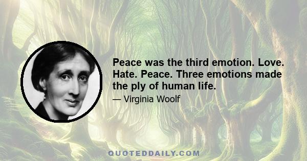 Peace was the third emotion. Love. Hate. Peace. Three emotions made the ply of human life.