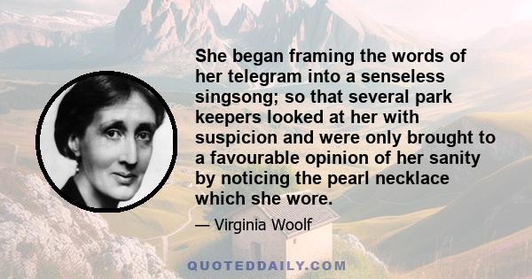 She began framing the words of her telegram into a senseless singsong; so that several park keepers looked at her with suspicion and were only brought to a favourable opinion of her sanity by noticing the pearl necklace 