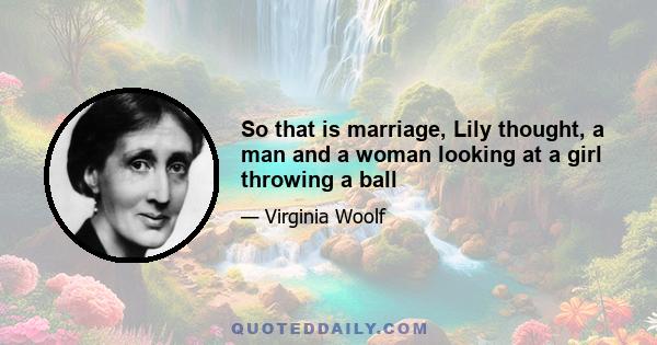 So that is marriage, Lily thought, a man and a woman looking at a girl throwing a ball