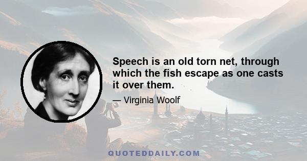 Speech is an old torn net, through which the fish escape as one casts it over them.