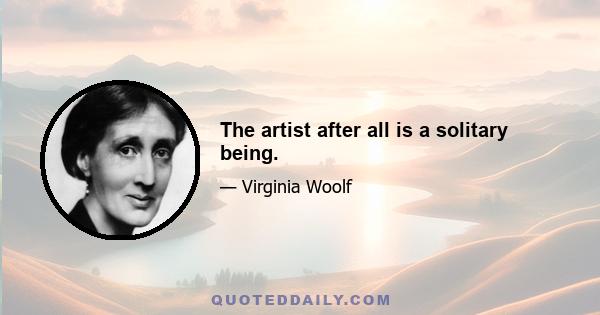 The artist after all is a solitary being.