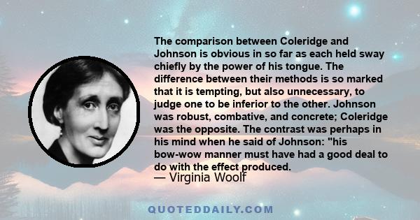 The comparison between Coleridge and Johnson is obvious in so far as each held sway chiefly by the power of his tongue. The difference between their methods is so marked that it is tempting, but also unnecessary, to