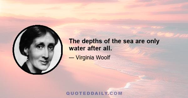 The depths of the sea are only water after all.