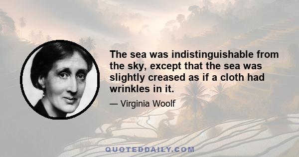 The sea was indistinguishable from the sky, except that the sea was slightly creased as if a cloth had wrinkles in it.