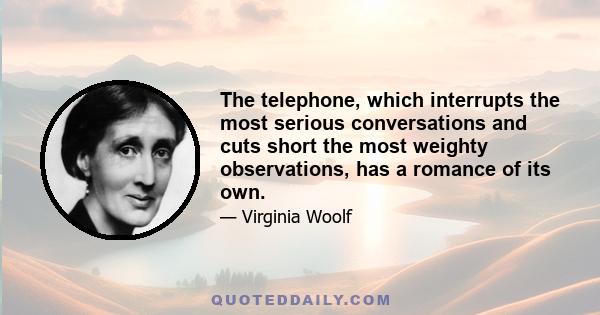 The telephone, which interrupts the most serious conversations and cuts short the most weighty observations, has a romance of its own.