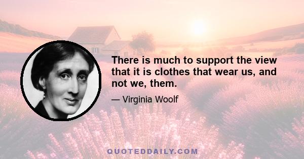 There is much to support the view that it is clothes that wear us, and not we, them.