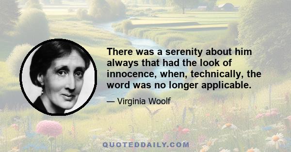 There was a serenity about him always that had the look of innocence, when, technically, the word was no longer applicable.